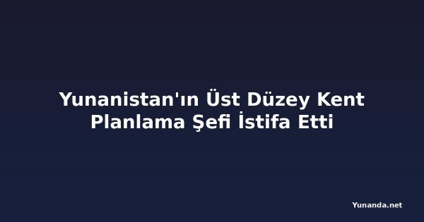 Yunanistan'ın Üst Düzey Kent Planlama Şefi İstifa Etti