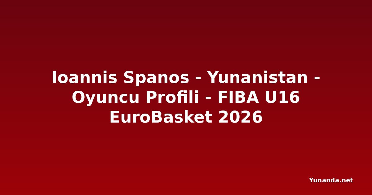 Ioannis Spanos - Yunanistan - Oyuncu Profili - FIBA U16 EuroBasket 2026