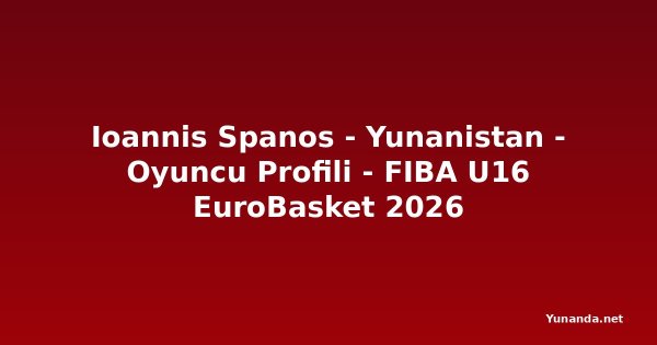 Ioannis Spanos - Yunanistan - Oyuncu Profili - FIBA U16 EuroBasket 2026