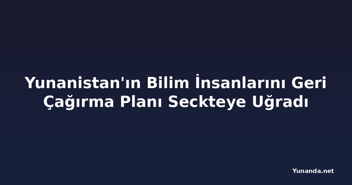 Yunanistan'ın Bilim İnsanlarını Geri Çağırma Planı Seckteye Uğradı