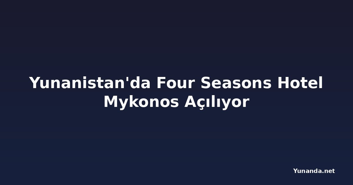 Yunanistan'da Four Seasons Hotel Mykonos Açılıyor