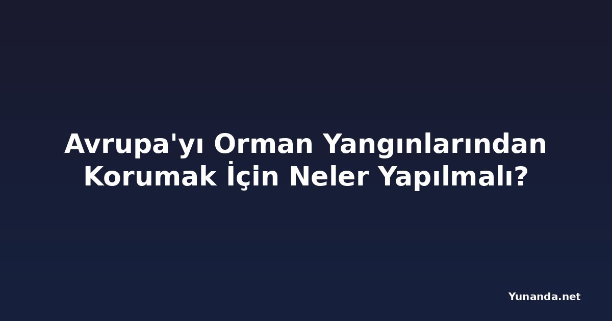 Avrupa'yı Orman Yangınlarından Korumak İçin Neler Yapılmalı?