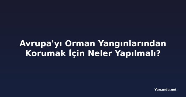 Avrupa'yı Orman Yangınlarından Korumak İçin Neler Yapılmalı?