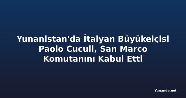 Yunanistan'da İtalyan Büyükelçisi Paolo Cuculi, San Marco Komutanını Kabul Etti