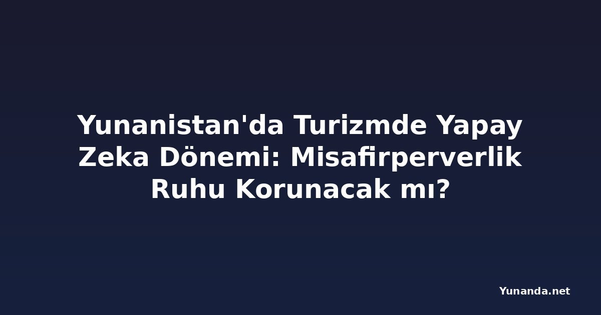 Yunanistan'da Turizmde Yapay Zeka Dönemi: Misafirperverlik Ruhu Korunacak mı?