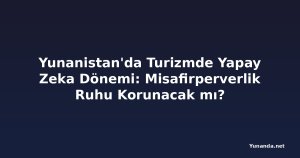 Yunanistan'da Turizmde Yapay Zeka Dönemi: Misafirperverlik Ruhu Korunacak mı?