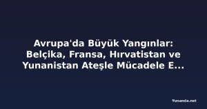 Avrupa'da Büyük Yangınlar: Belçika, Fransa, Hırvatistan ve Yunanistan Ateşle Mücadele Ediyor