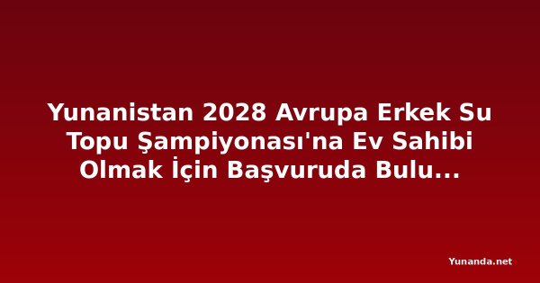 Yunanistan 2028 Avrupa Erkek Su Topu Şampiyonası'na Ev Sahibi Olmak İçin Başvuruda Bulunacak