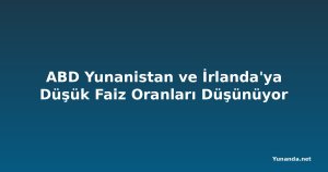 ABD Yunanistan ve İrlanda'ya Düşük Faiz Oranları Düşünüyor