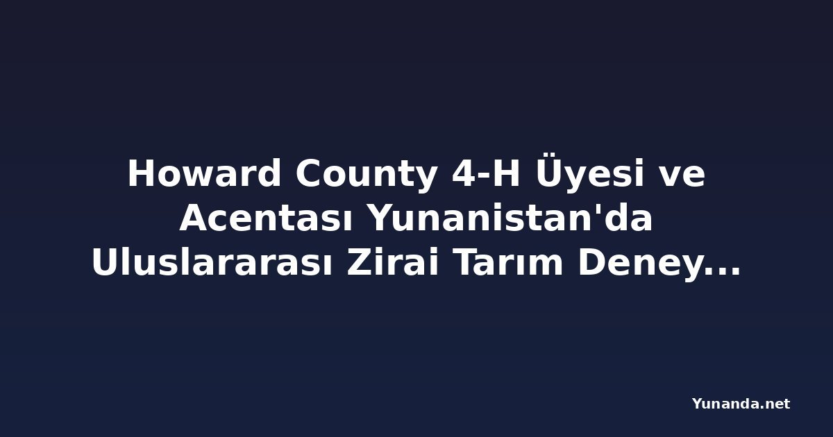 Howard County 4-H Üyesi ve Acentası Yunanistan'da Uluslararası Zirai Tarım Deneyimi İçin Seçildi