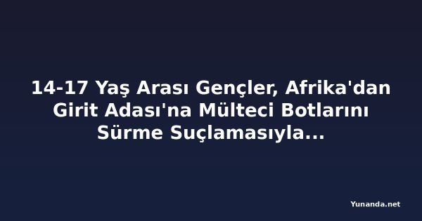 14-17 Yaş Arası Gençler, Afrika'dan Girit Adası'na Mülteci Botlarını Sürme Suçlamasıyla Tutuklandı