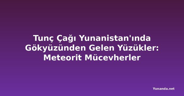 Tunç Çağı Yunanistan'ında Gökyüzünden Gelen Yüzükler: Meteorit Mücevherler