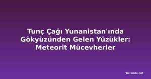 Tunç Çağı Yunanistan'ında Gökyüzünden Gelen Yüzükler: Meteorit Mücevherler