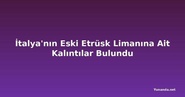 İtalya'nın Eski Etrüsk Limanına Ait Kalıntılar Bulundu
