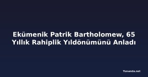 Ekümenik Patrik Bartholomew, 65 Yıllık Rahiplik Yıldönümünü Anladı