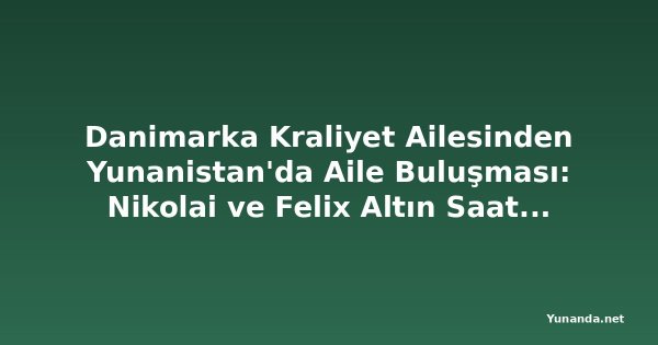 Danimarka Kraliyet Ailesinden Yunanistan'da Aile Buluşması: Nikolai ve Felix Altın Saatlerde Güneşin Tadını Çıkardı