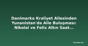Danimarka Kraliyet Ailesinden Yunanistan'da Aile Buluşması: Nikolai ve Felix Altın Saatlerde Güneşin Tadını Çıkardı