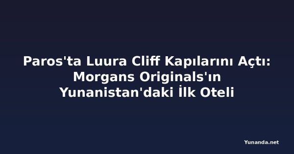 Paros'ta Luura Cliff Kapılarını Açtı: Morgans Originals'ın Yunanistan'daki İlk Oteli