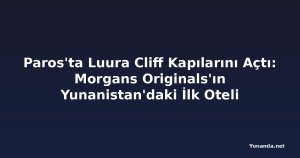 Paros'ta Luura Cliff Kapılarını Açtı: Morgans Originals'ın Yunanistan'daki İlk Oteli
