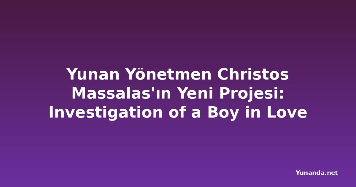 Yunan Yönetmen Christos Massalas'ın Yeni Projesi: Investigation of a Boy in Love