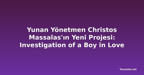Yunan Yönetmen Christos Massalas'ın Yeni Projesi: Investigation of a Boy in Love
