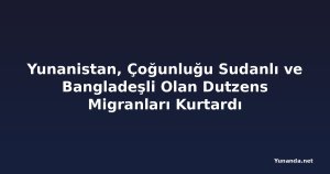 Yunanistan, Çoğunluğu Sudanlı ve Bangladeşli Olan Dutzens Migranları Kurtardı