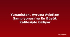 Yunanistan, Avrupa Atletizm Şampiyonası'na En Büyük Kafilesiyle Gidiyor