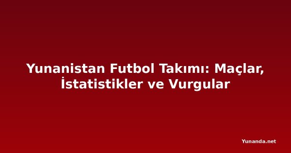 Yunanistan Futbol Takımı: Maçlar, İstatistikler ve Vurgular