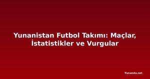 Yunanistan Futbol Takımı: Maçlar, İstatistikler ve Vurgular