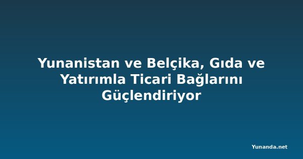 Yunanistan ve Belçika, Gıda ve Yatırımla Ticari Bağlarını Güçlendiriyor