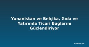 Yunanistan ve Belçika, Gıda ve Yatırımla Ticari Bağlarını Güçlendiriyor