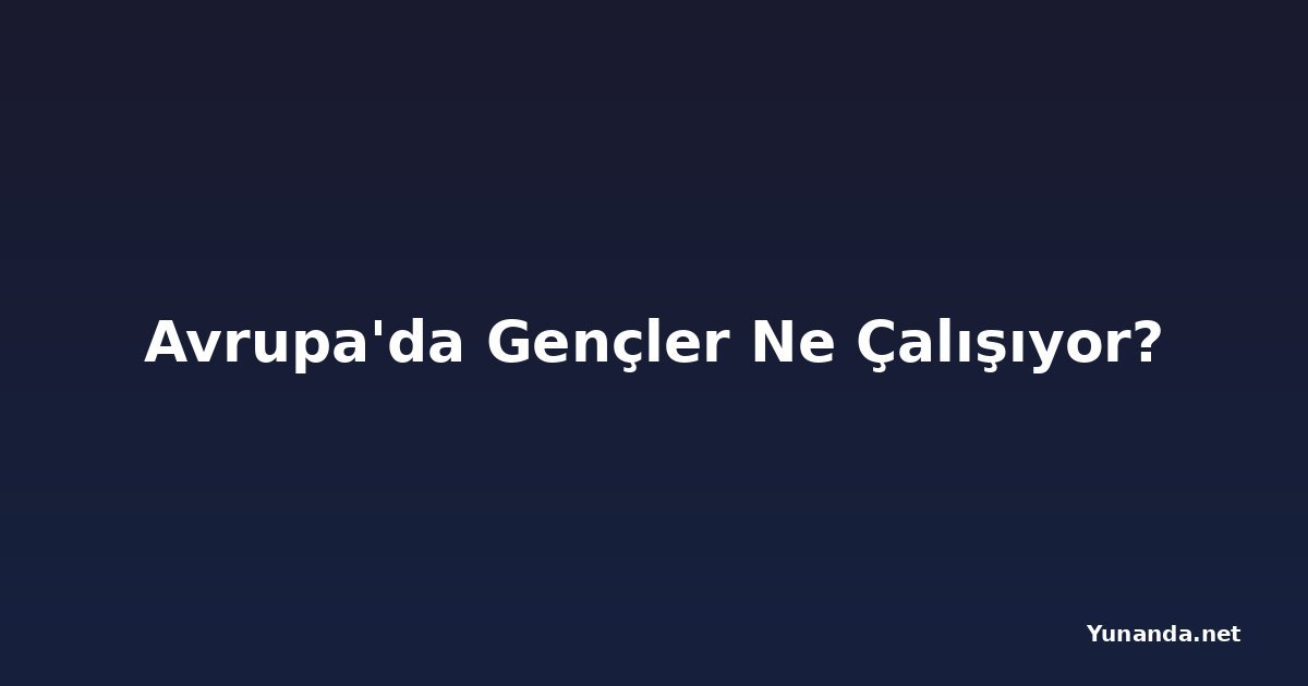 Avrupa'da Gençler Ne Çalışıyor?