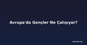 Avrupa'da Gençler Ne Çalışıyor?