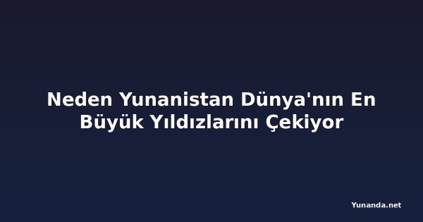 Neden Yunanistan Dünya'nın En Büyük Yıldızlarını Çekiyor