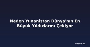 Neden Yunanistan Dünya'nın En Büyük Yıldızlarını Çekiyor