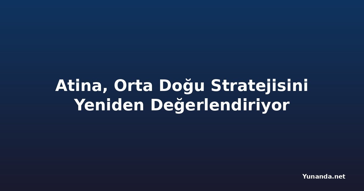 Atina, Orta Doğu Stratejisini Yeniden Değerlendiriyor