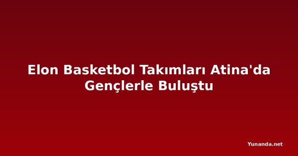 Elon Basketbol Takımları Atina'da Gençlerle Buluştu