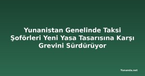Yunanistan Genelinde Taksi Şoförleri Yeni Yasa Tasarısına Karşı Grevini Sürdürüyor