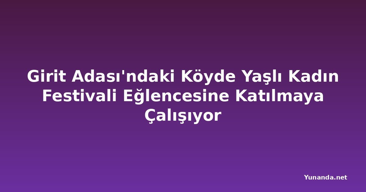 Girit Adası'ndaki Köyde Yaşlı Kadın Festivali Eğlencesine Katılmaya Çalışıyor