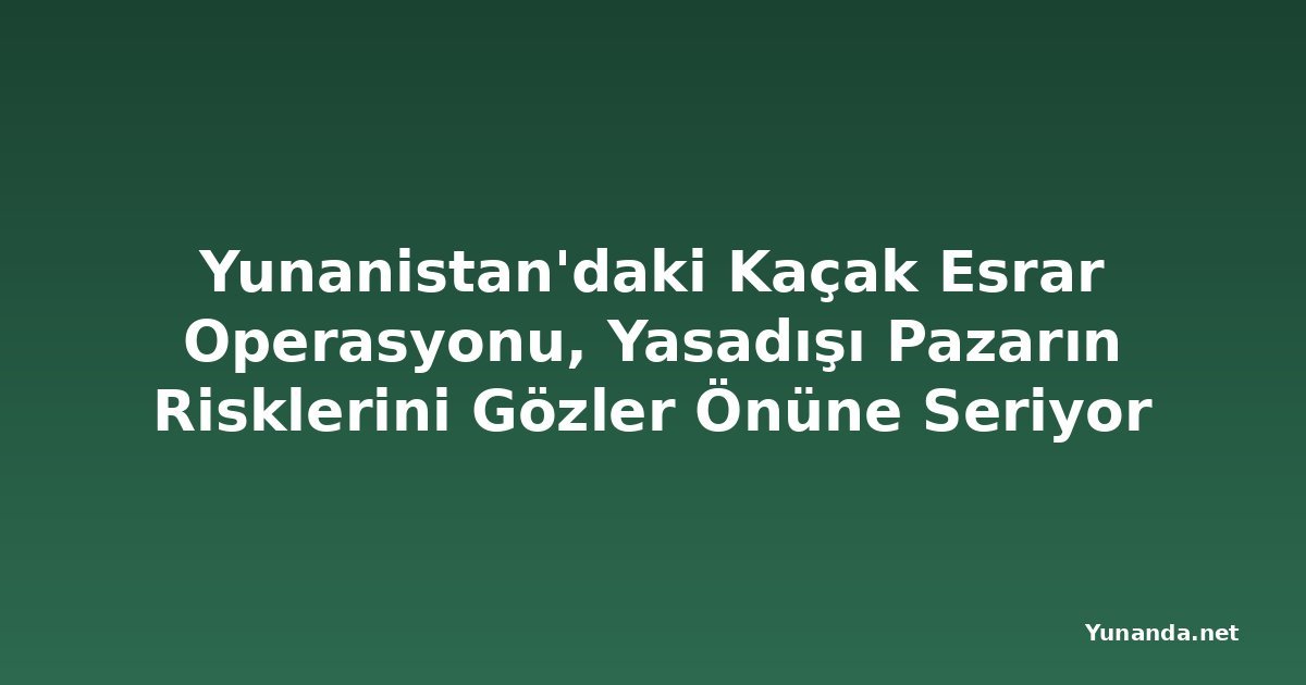 Yunanistan'daki Kaçak Esrar Operasyonu, Yasadışı Pazarın Risklerini Gözler Önüne Seriyor