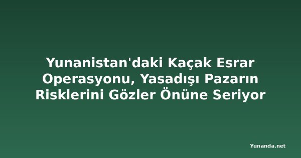 Yunanistan'daki Kaçak Esrar Operasyonu, Yasadışı Pazarın Risklerini Gözler Önüne Seriyor