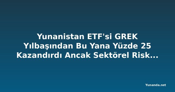 Yunanistan ETF'si GREK Yılbaşından Bu Yana Yüzde 25 Kazandırdı Ancak Sektörel Riskler ve Değerleme İskontosu Tehdit Ediyor