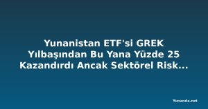 Yunanistan ETF'si GREK Yılbaşından Bu Yana Yüzde 25 Kazandırdı Ancak Sektörel Riskler ve Değerleme İskontosu Tehdit Ediyor