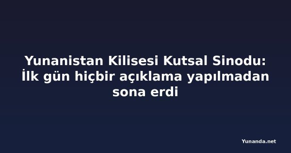 Yunanistan Kilisesi Kutsal Sinodu: İlk gün hiçbir açıklama yapılmadan sona erdi