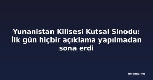 Yunanistan Kilisesi Kutsal Sinodu: İlk gün hiçbir açıklama yapılmadan sona erdi