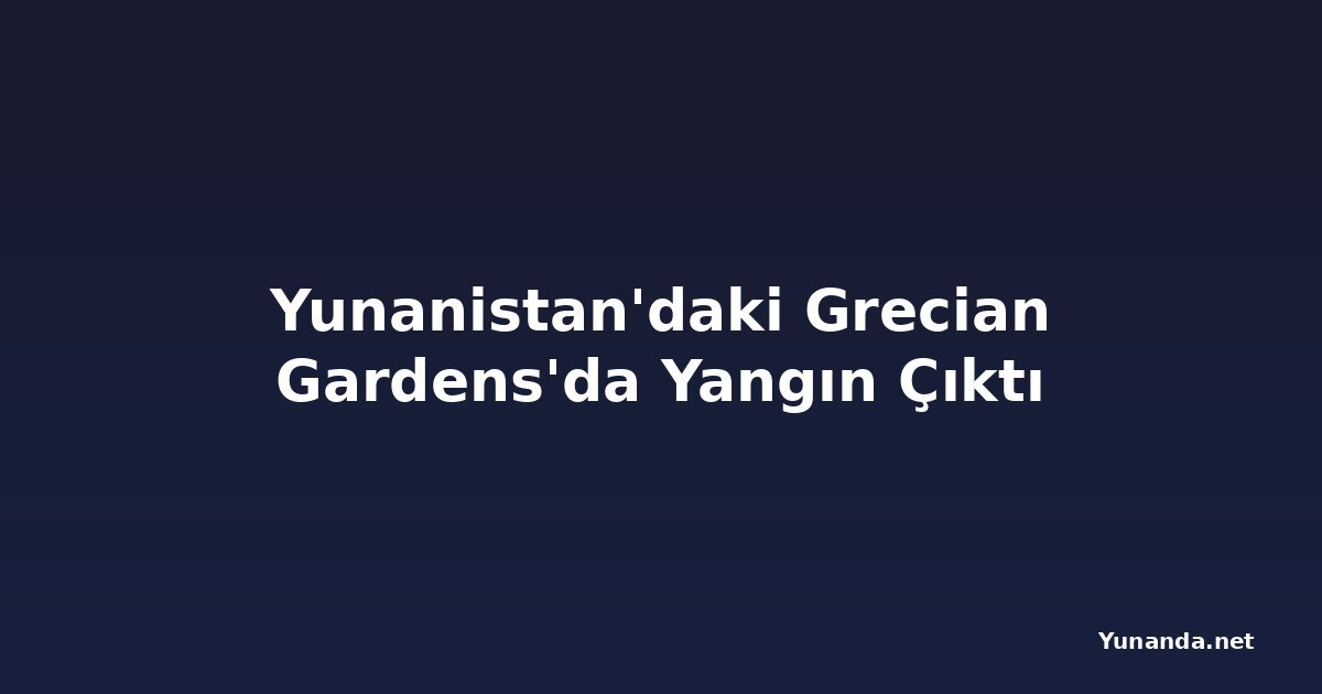 Yunanistan'daki Grecian Gardens'da Yangın Çıktı