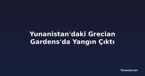 Yunanistan'daki Grecian Gardens'da Yangın Çıktı