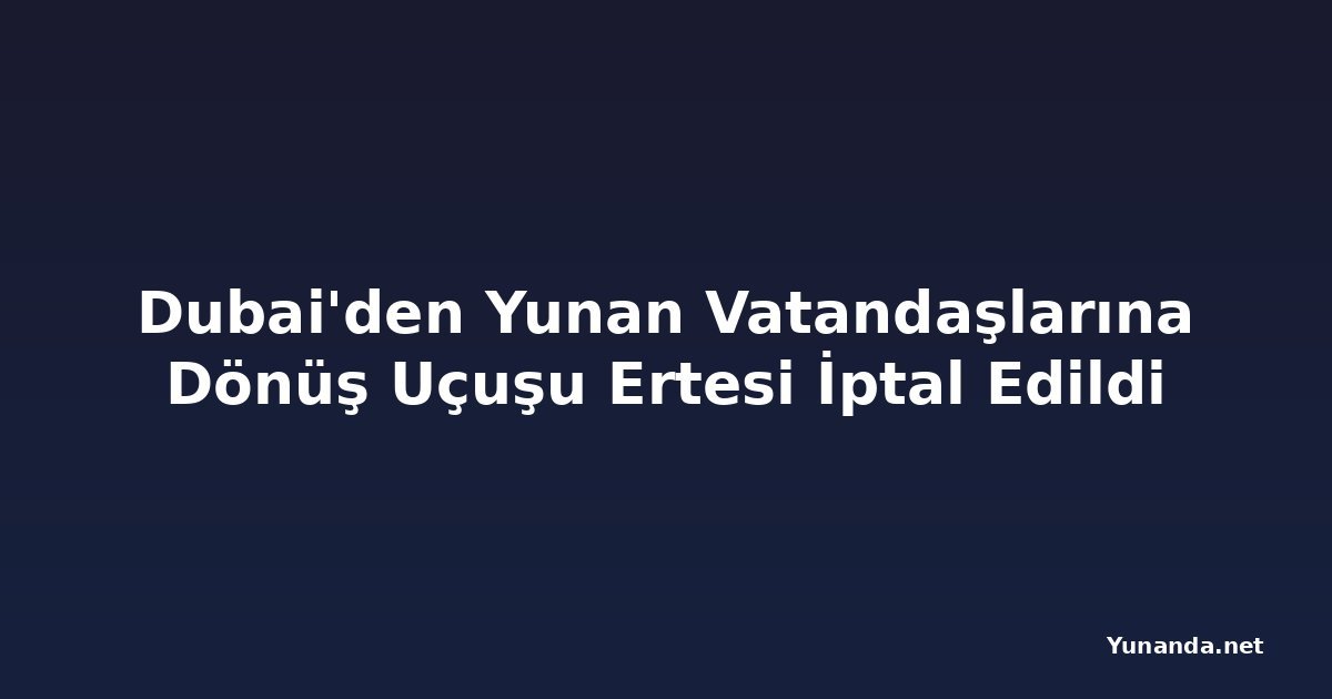 Dubai'den Yunan Vatandaşlarına Dönüş Uçuşu Ertesi İptal Edildi