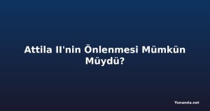 Attila II'nin Önlenmesi Mümkün Müydü?