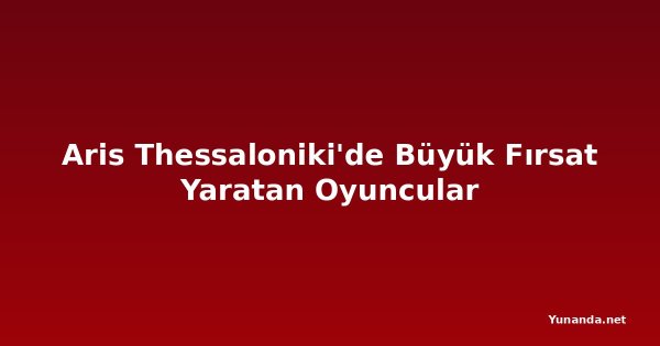 Aris Thessaloniki'de Büyük Fırsat Yaratan Oyuncular